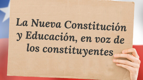 La Nueva Constitución y Educación, en voz de los constituyentes